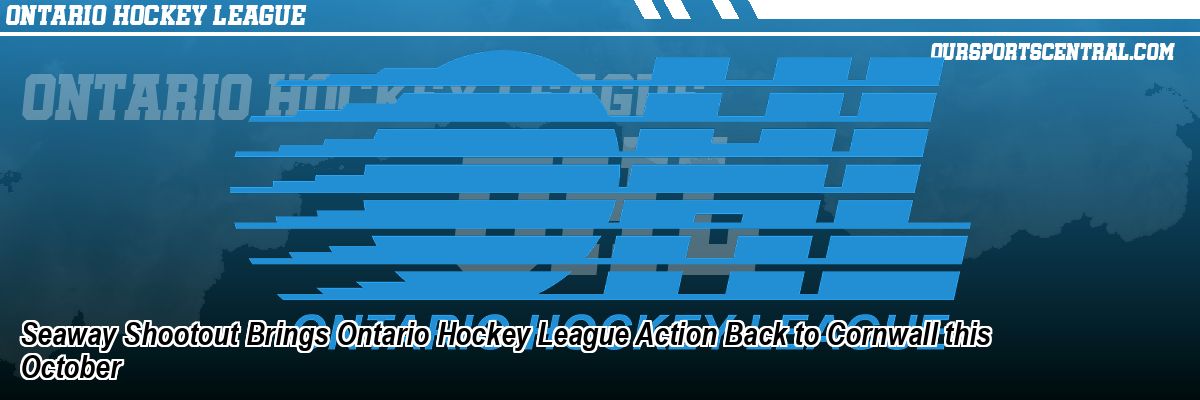 Seaway Shootout Brings Ontario Hockey League Action Back to Cornwall this October