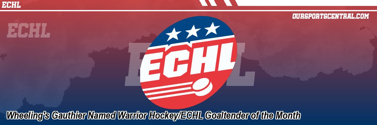 Wheeling's Gauthier Named Warrior Hockey/ECHL Goaltender of the Month