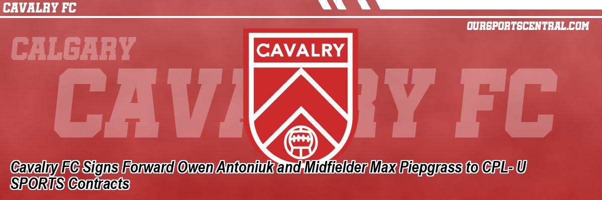 Cavalry FC Signs Forward Owen Antoniuk and Midfielder Max Piepgrass to CPL- U SPORTS Contracts