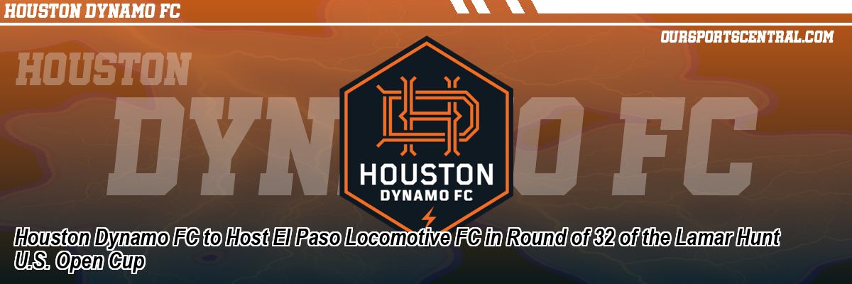 Houston Dynamo FC to Host El Paso Locomotive FC in Round of 32 of the Lamar Hunt U.S. Open Cup