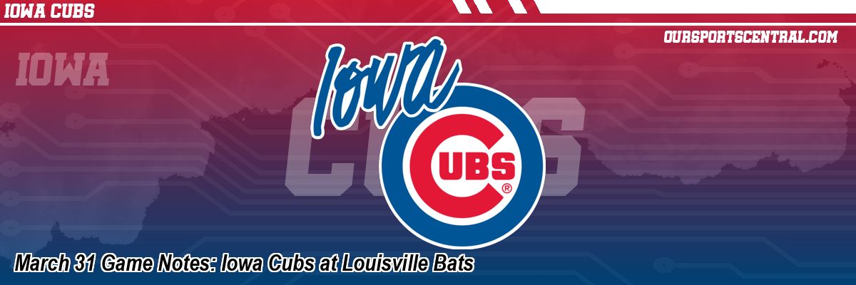 March 31 Game Notes: Iowa Cubs at Louisville Bats