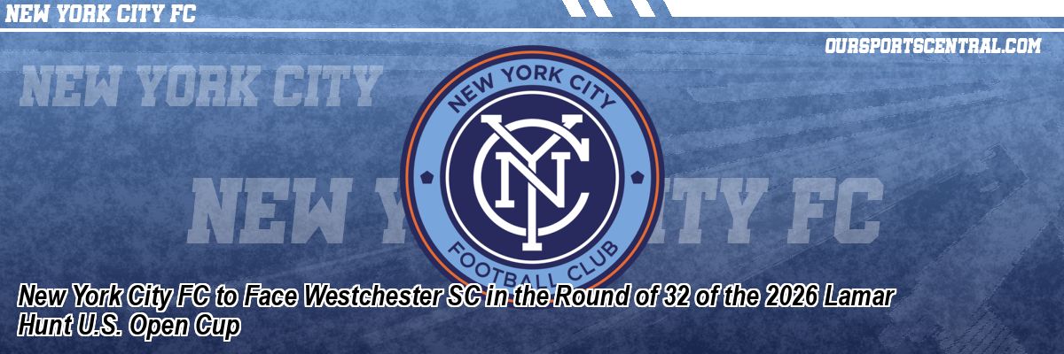 New York City FC to Face Westchester SC in the Round of 32 of the 2026 Lamar Hunt U.S. Open Cup
