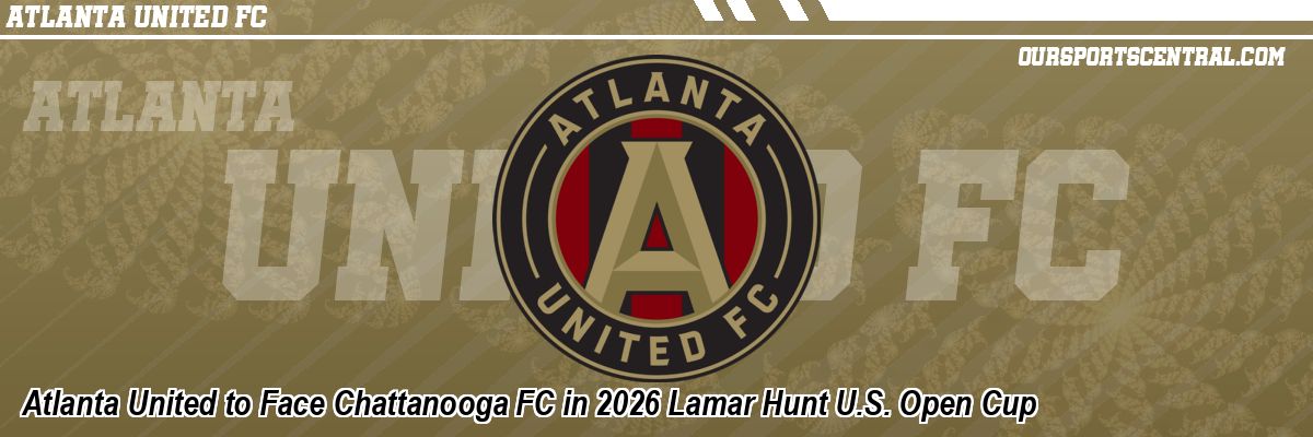Atlanta United to Face Chattanooga FC in 2026 Lamar Hunt U.S. Open Cup