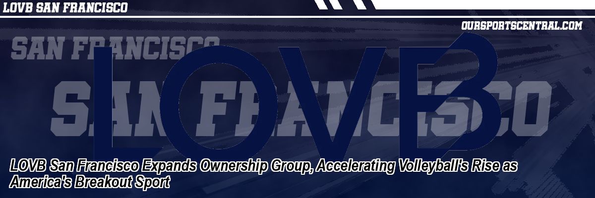 LOVB San Francisco Expands Ownership Group, Accelerating Volleyball's Rise as America's Breakout Sport