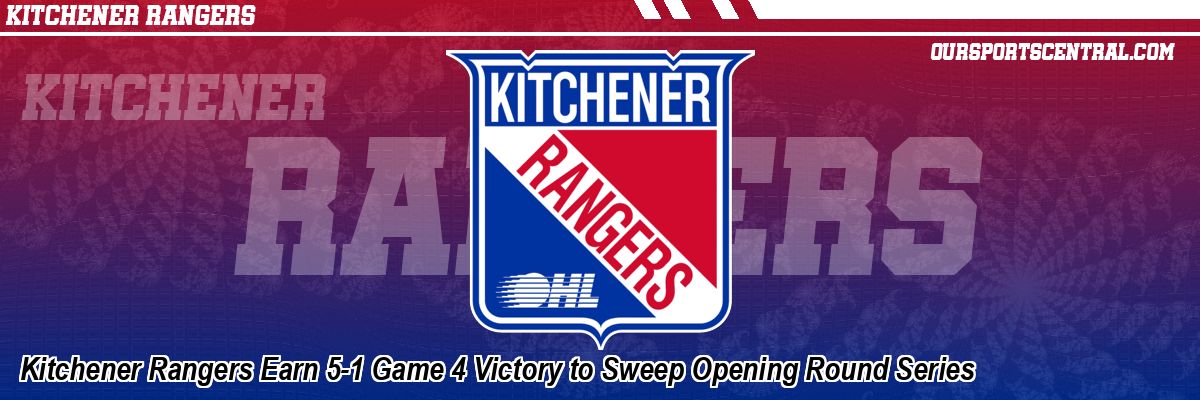 Kitchener Rangers Earn 5-1 Game 4 Victory to Sweep Opening Round Series