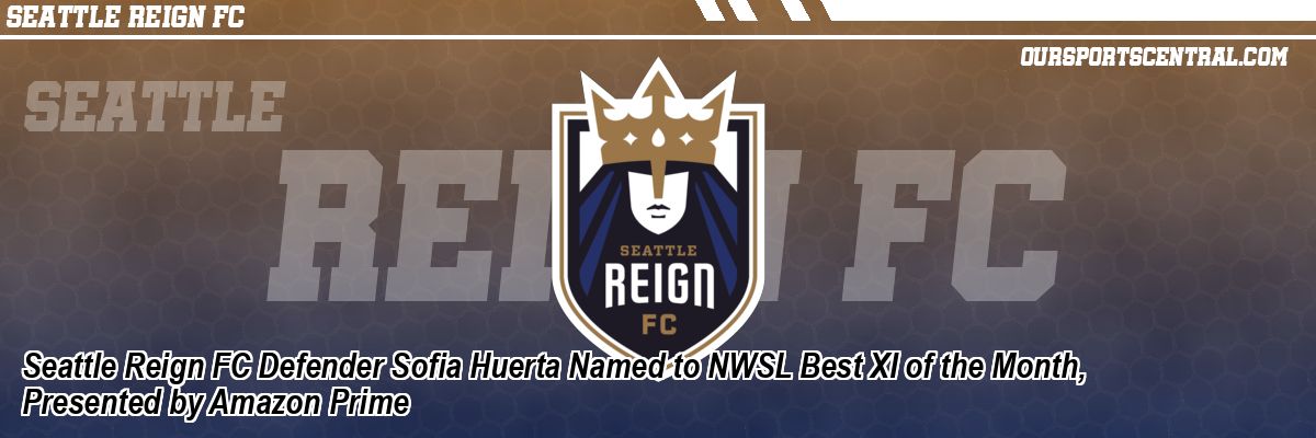 Seattle Reign FC Defender Sofia Huerta Named to NWSL Best XI of the Month, Presented by Amazon Prime