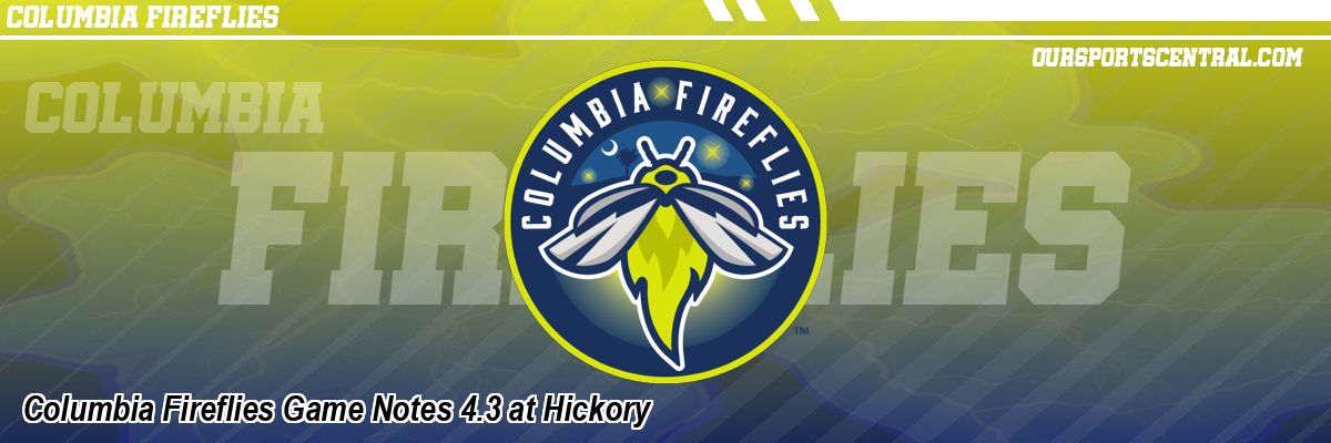 Columbia Fireflies Game Notes 4.3 at Hickory