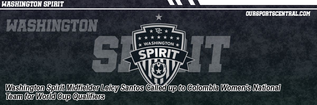 Washington Spirit Midfielder Leicy Santos Called up to Colombia Women's National Team for World Cup Qualifiers