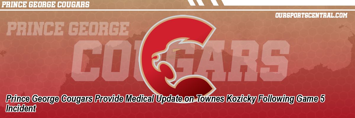 Prince George Cougars Provide Medical Update on Townes Kozicky Following Game 5 Incident