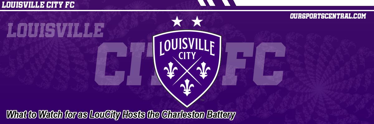 What to Watch for as LouCity Hosts the Charleston Battery