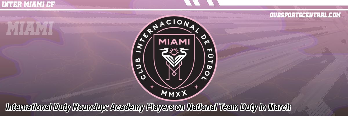International Duty Roundup: Academy Players on National Team Duty in March