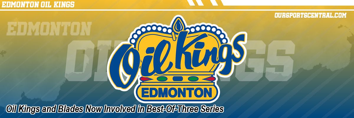 Oil Kings and Blades Now Involved in Best-Of-Three Series