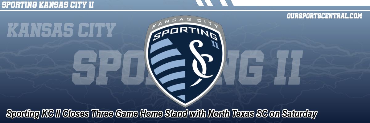 Sporting KC II Closes Three Game Home Stand with North Texas SC on Saturday