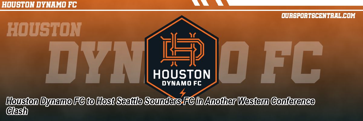 Houston Dynamo FC to Host Seattle Sounders FC in Another Western Conference Clash