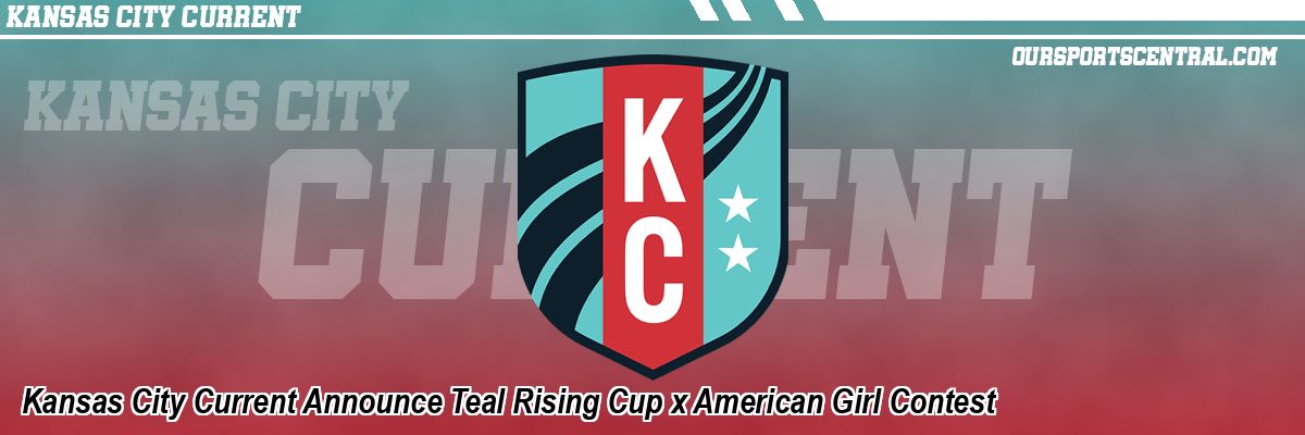 Kansas City Current Announce Teal Rising Cup x American Girl Contest