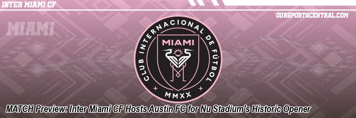MATCH Preview: Inter Miami CF Hosts Austin FC for Nu Stadium's Historic Opener