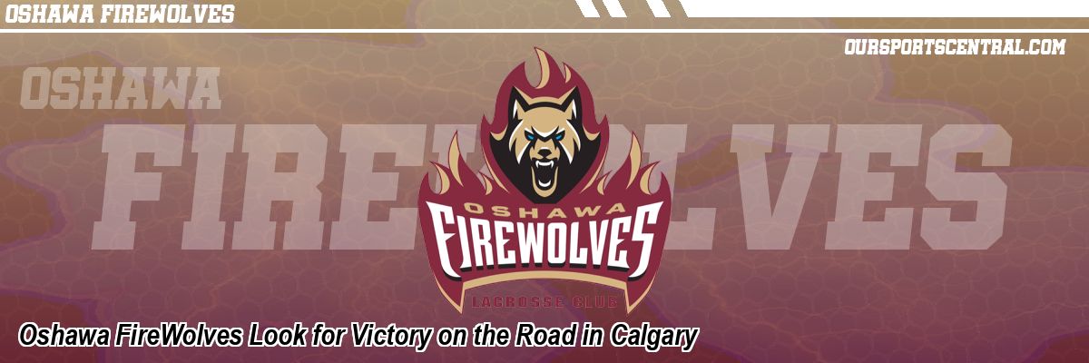 Oshawa FireWolves Look for Victory on the Road in Calgary