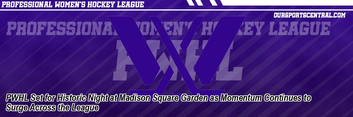 PWHL Set for Historic Night at Madison Square Garden as Momentum Continues to Surge Across the League