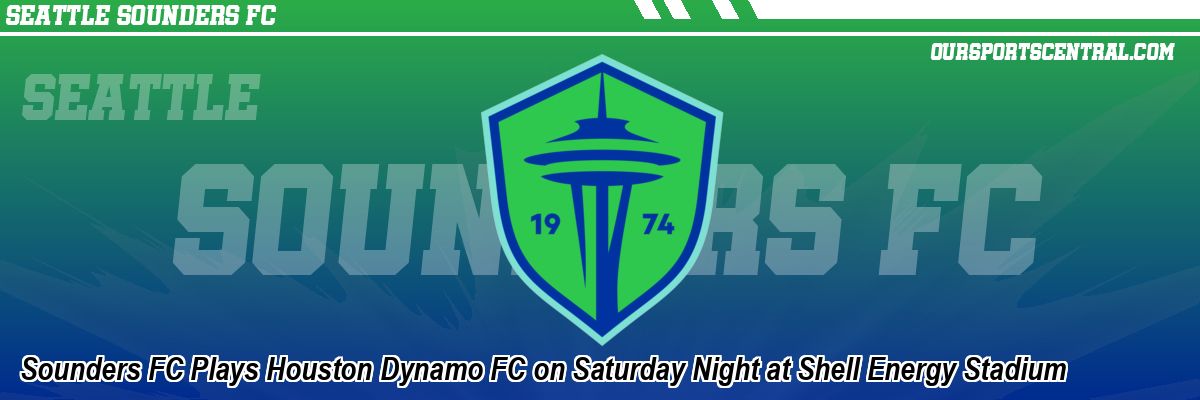 Sounders FC Plays Houston Dynamo FC on Saturday Night at Shell Energy Stadium