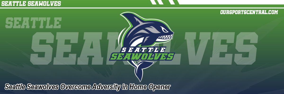 Seattle Seawolves Overcome Adversity in Home Opener