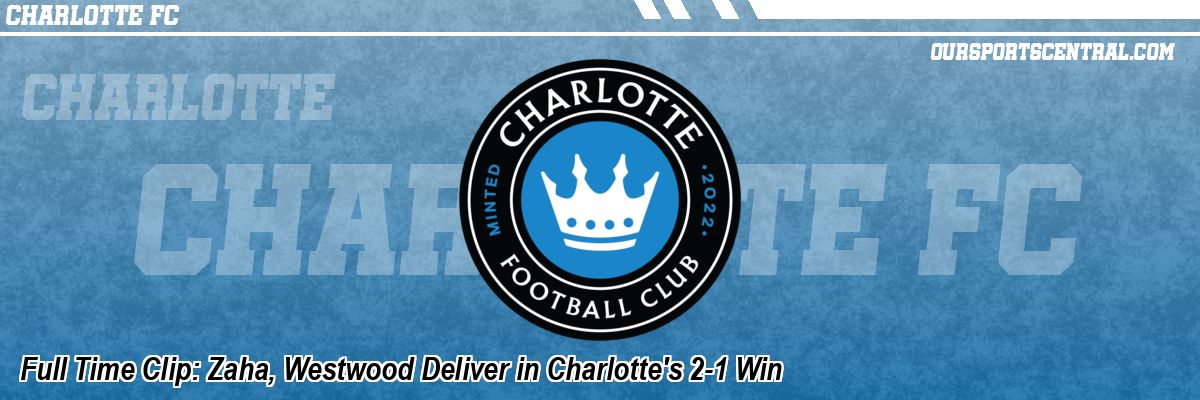Full Time Clip: Zaha, Westwood Deliver in Charlotte's 2-1 Win