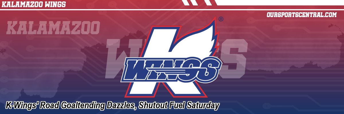 K-Wings' Road Goaltending Dazzles, Shutout Fuel Saturday
