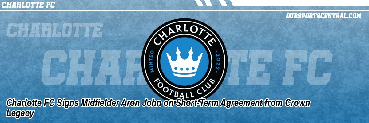 Charlotte FC Signs Midfielder Aron John on Short-Term Agreement from Crown Legacy