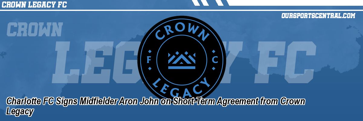 Charlotte FC Signs Midfielder Aron John on Short-Term Agreement from Crown Legacy