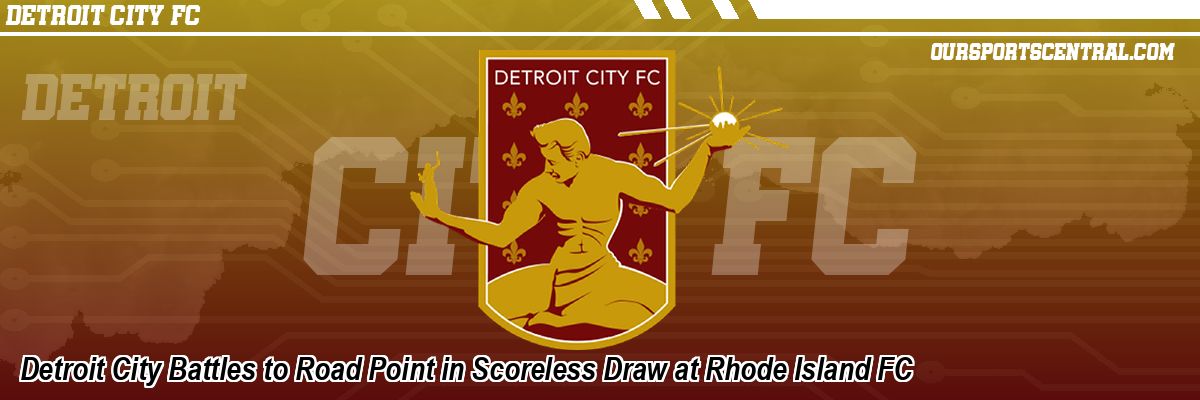 Detroit City Battles to Road Point in Scoreless Draw at Rhode Island FC