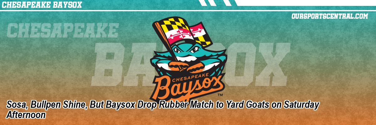 Sosa, Bullpen Shine, But Baysox Drop Rubber Match to Yard Goats on Saturday Afternoon