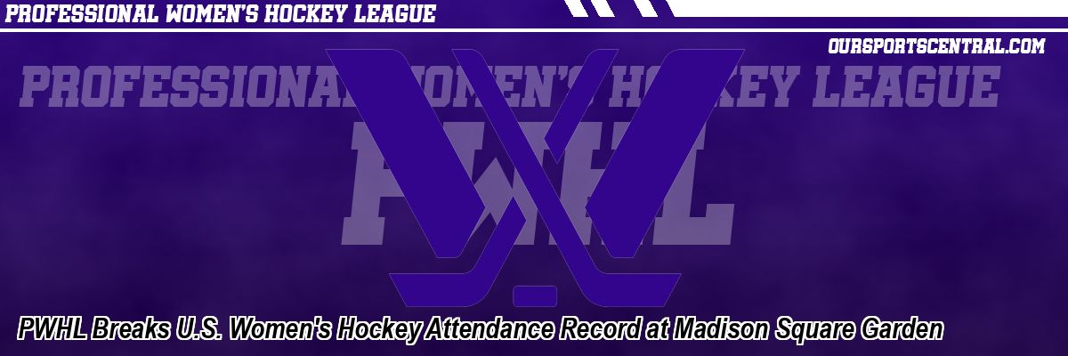 PWHL Breaks U.S. Women's Hockey Attendance Record at Madison Square Garden