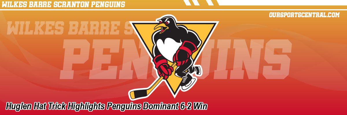 Huglen Hat Trick Highlights Penguins Dominant 6-2 Win