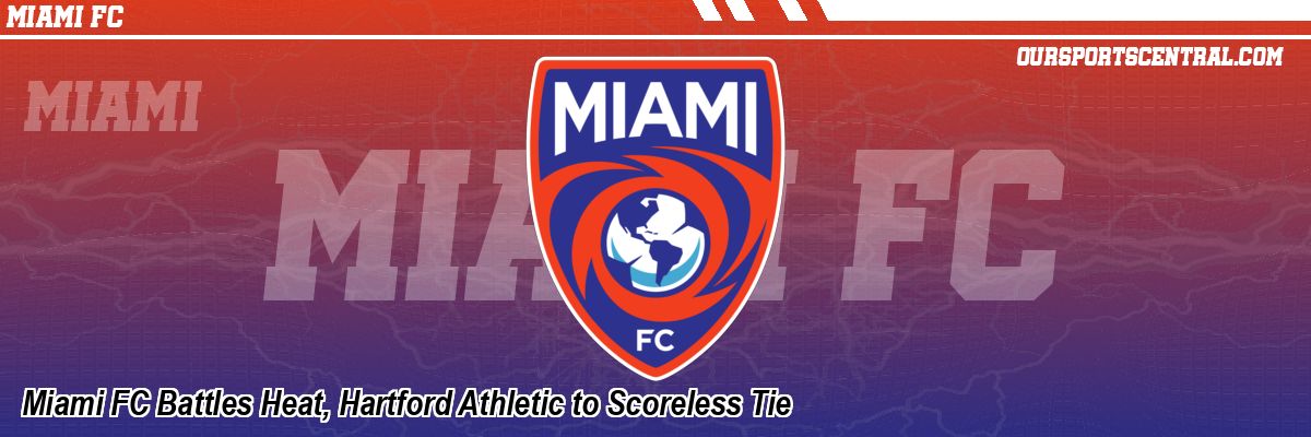 Miami FC Battles Heat, Hartford Athletic to Scoreless Tie