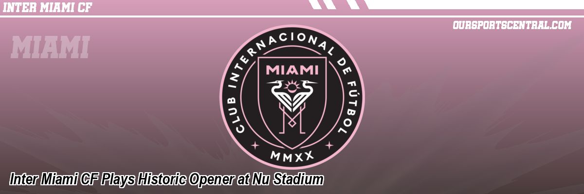 Inter Miami CF Plays Historic Opener at Nu Stadium