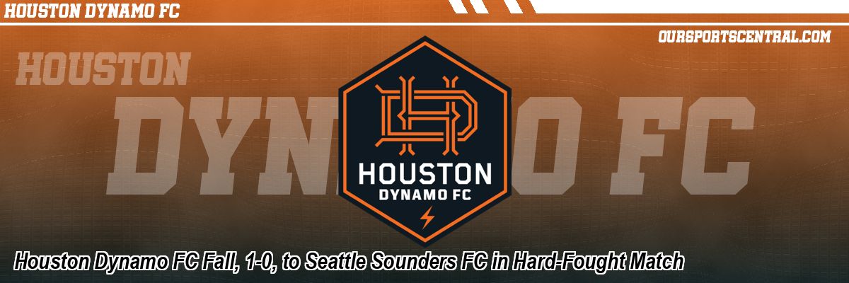 Houston Dynamo FC Fall, 1-0, to Seattle Sounders FC in Hard-Fought Match