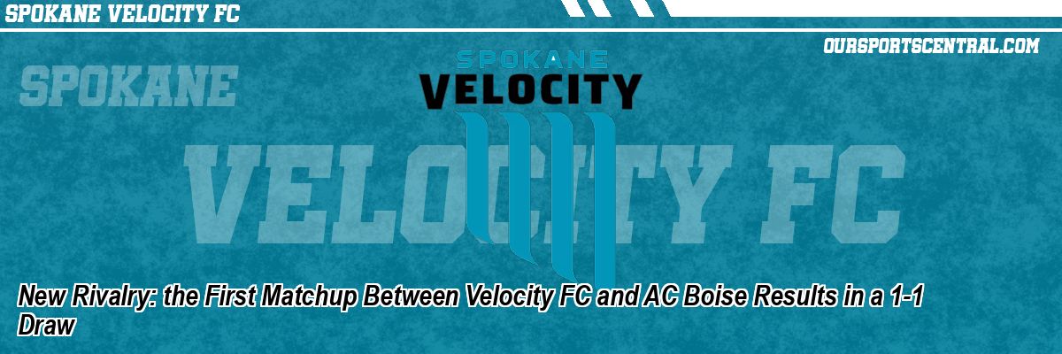 New Rivalry: the First Matchup Between Velocity FC and AC Boise Results in a 1-1 Draw