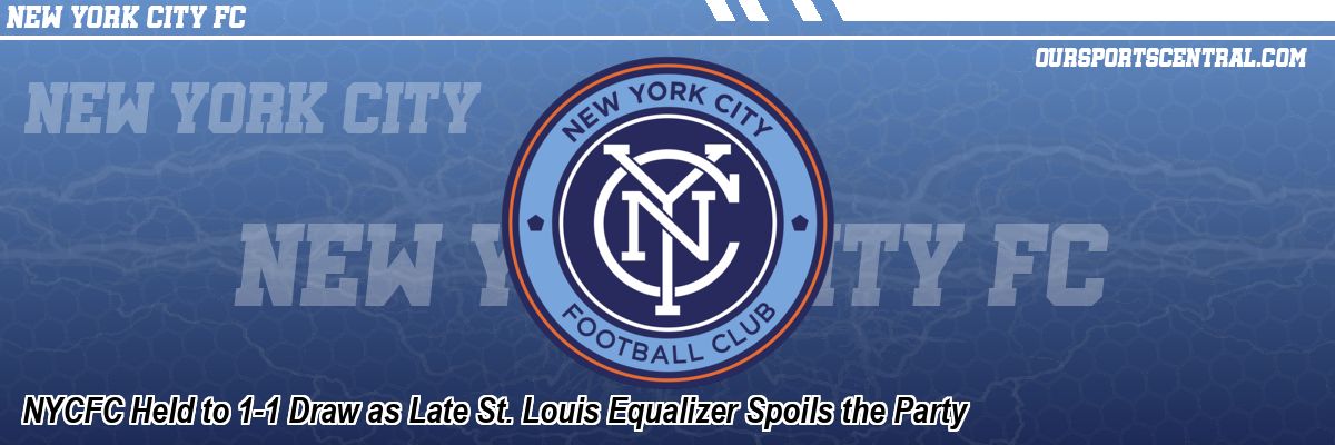 NYCFC Held to 1-1 Draw as Late St. Louis Equalizer Spoils the Party