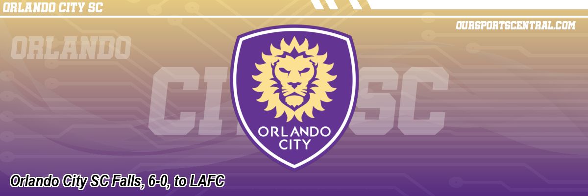 Orlando City SC Falls, 6-0, to LAFC
