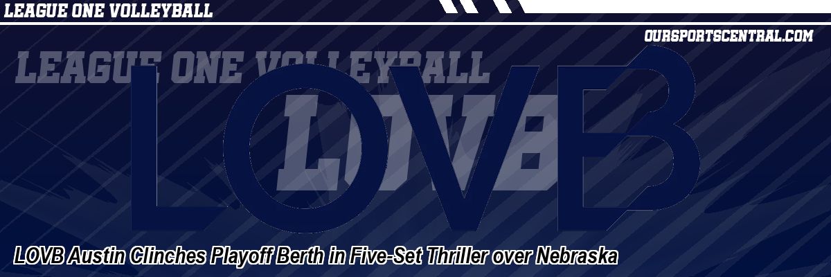 LOVB Austin Clinches Playoff Berth in Five-Set Thriller over Nebraska