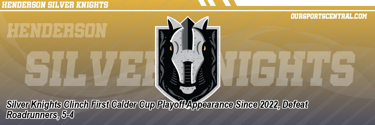 Silver Knights Clinch First Calder Cup Playoff Appearance Since 2022, Defeat Roadrunners, 5-4