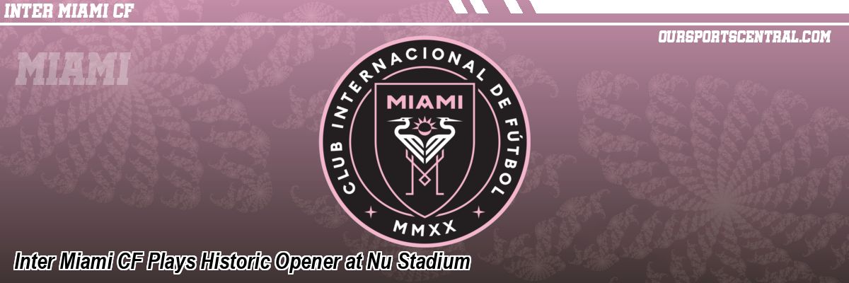 Inter Miami CF Plays Historic Opener at Nu Stadium