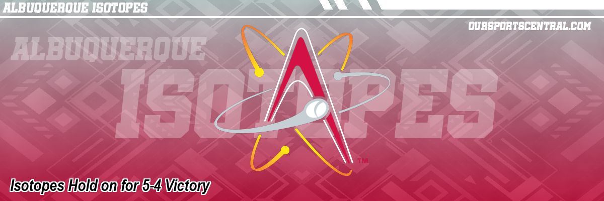 Isotopes Hold on for 5-4 Victory