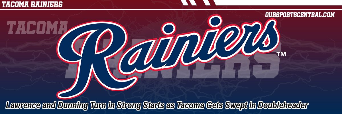 Lawrence and Dunning Turn in Strong Starts as Tacoma Gets Swept in Doubleheader