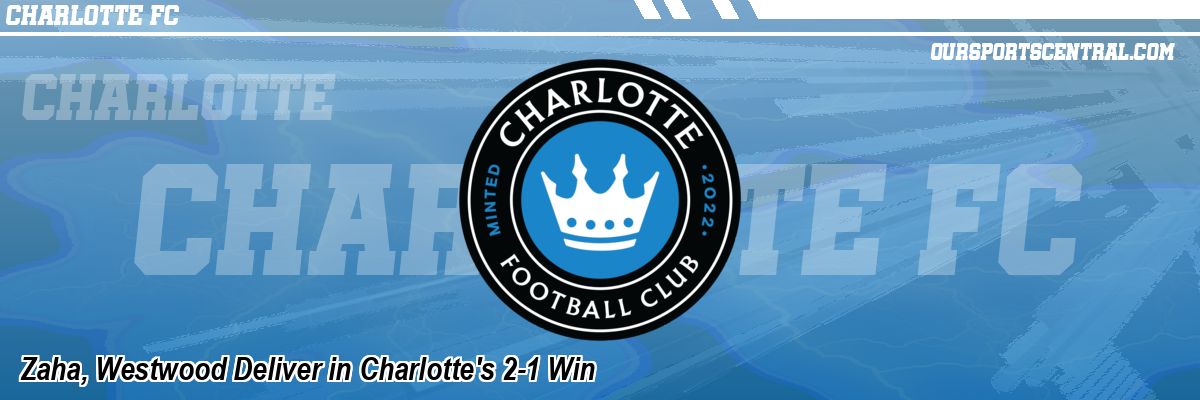 Zaha, Westwood Deliver in Charlotte's 2-1 Win