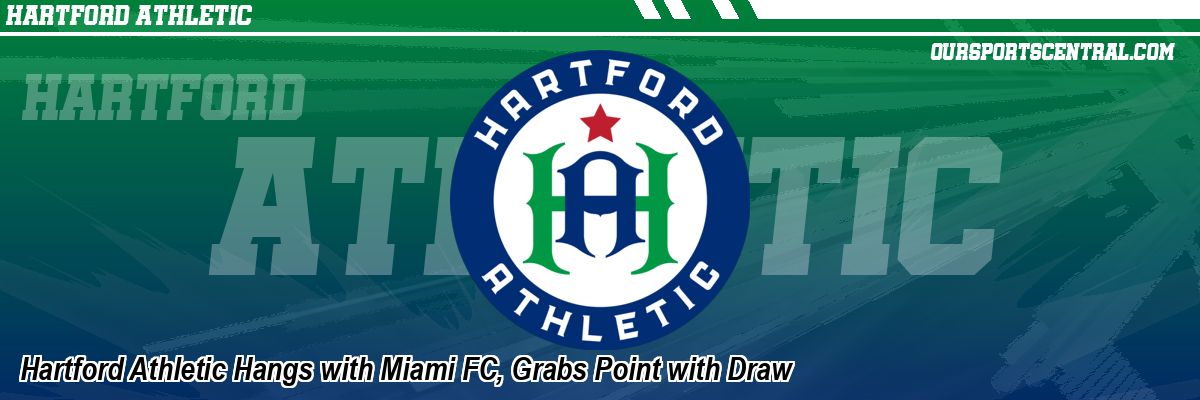 Hartford Athletic Hangs with Miami FC, Grabs Point with Draw
