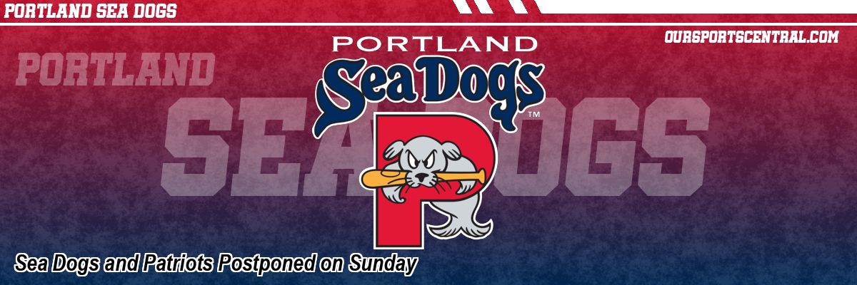 Sea Dogs and Patriots Postponed on Sunday