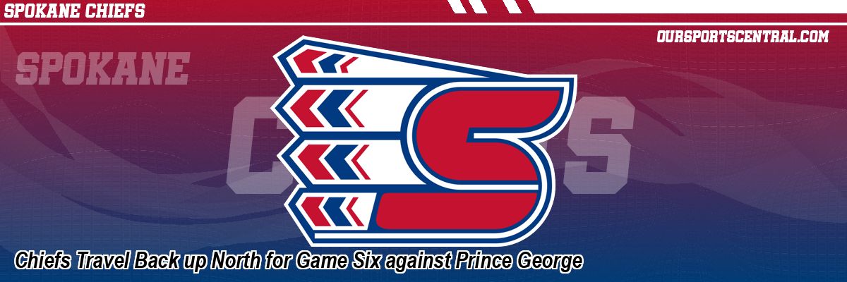 Chiefs Travel Back up North for Game Six against Prince George