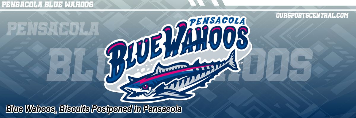 Blue Wahoos, Biscuits Postponed in Pensacola