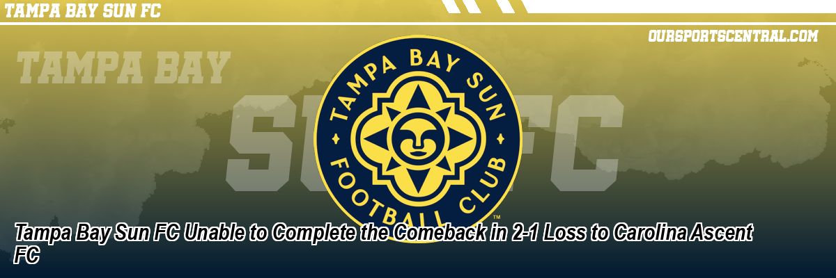 Tampa Bay Sun FC Unable to Complete the Comeback in 2-1 Loss to Carolina Ascent FC