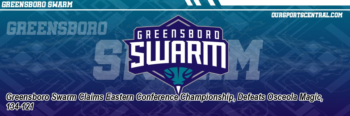 Greensboro Swarm Claims Eastern Conference Championship, Defeats Osceola Magic, 134-121